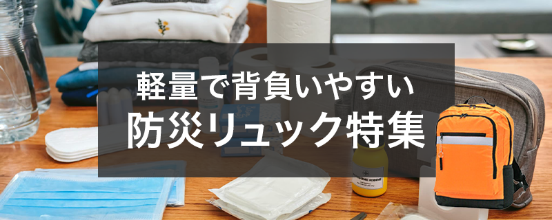 〈女性・高齢者にもおすすめ〉 軽量で背負いやすい防災リュック特集